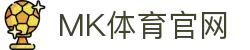 mk体育（中国）官网 - 综合赛事高清享受 · MK Sports